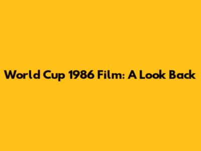 World Cup 1986 Film: A Look Back