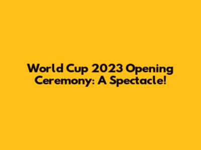 World Cup 2023 Opening Ceremony: A Spectacle!