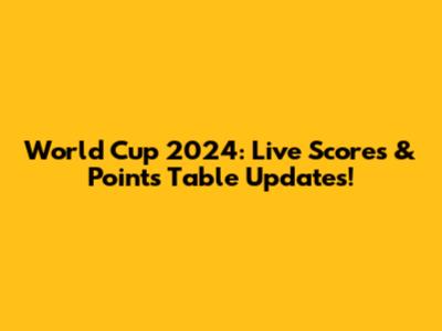 World Cup 2024: Live Scores & Points Table Updates!