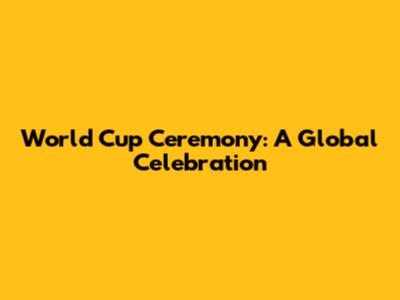 World Cup Ceremony: A Global Celebration