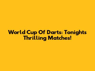 World Cup Of Darts: Tonight's Thrilling Matches!