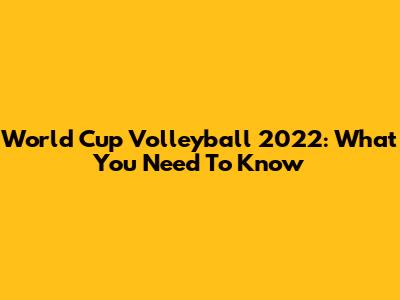 World Cup Volleyball 2022: What You Need To Know