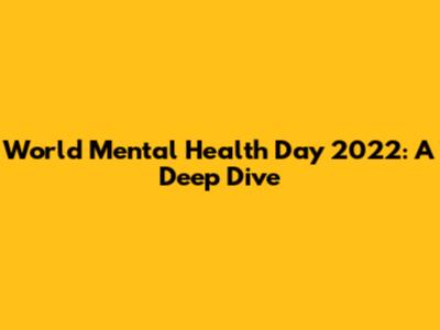World Mental Health Day 2022: A Deep Dive