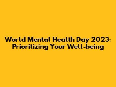 World Mental Health Day 2023: Prioritizing Your Well-being