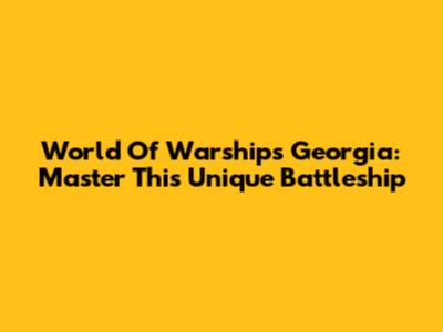 World Of Warships Georgia: Master This Unique Battleship