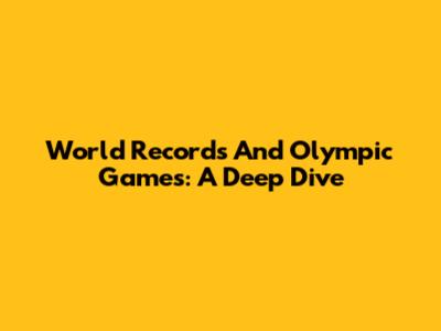 World Records And Olympic Games: A Deep Dive