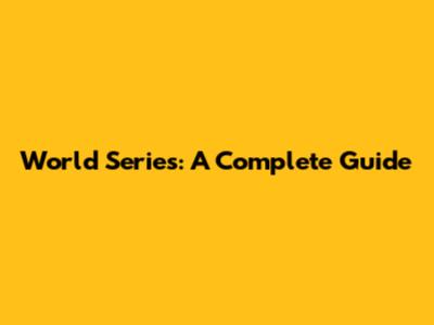 World Series: A Complete Guide