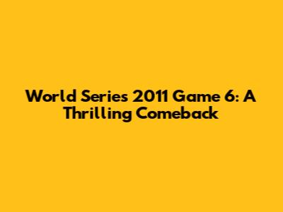 World Series 2011 Game 6: A Thrilling Comeback