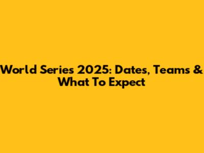 World Series 2025: Dates, Teams & What To Expect