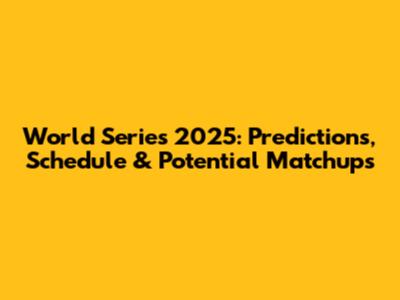 World Series 2025: Predictions, Schedule & Potential Matchups