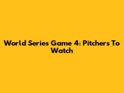 World Series Game 4: Pitchers To Watch