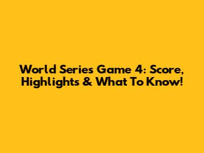 World Series Game 4: Score, Highlights & What To Know!