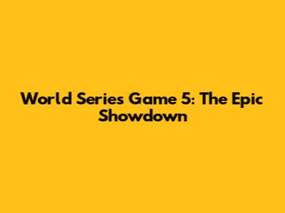 World Series Game 5: The Epic Showdown