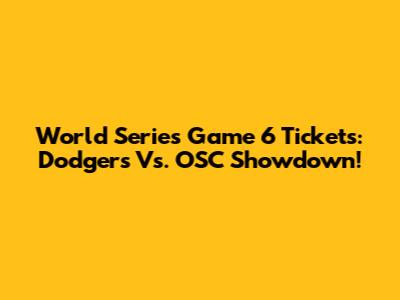 World Series Game 6 Tickets: Dodgers Vs. OSC Showdown!