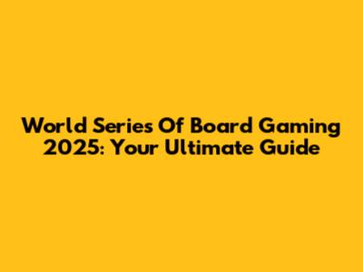 World Series Of Board Gaming 2025: Your Ultimate Guide