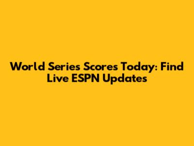 World Series Scores Today: Find Live ESPN Updates