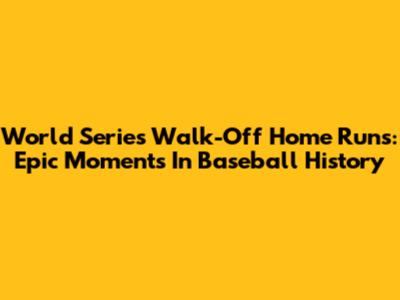 World Series Walk-Off Home Runs: Epic Moments In Baseball History