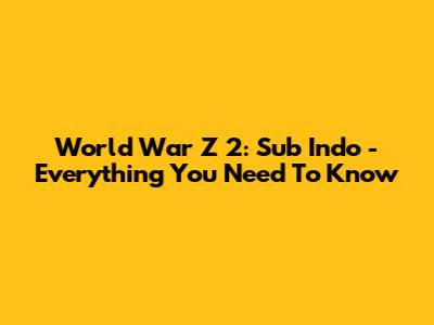 World War Z 2: Sub Indo - Everything You Need To Know