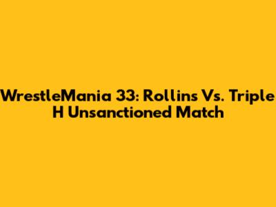 WrestleMania 33: Rollins Vs. Triple H Unsanctioned Match