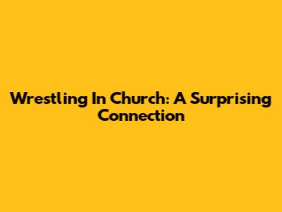 Wrestling In Church: A Surprising Connection