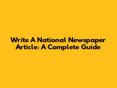 Write A National Newspaper Article: A Complete Guide