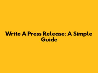 Write A Press Release: A Simple Guide