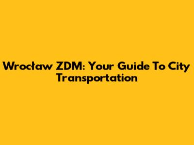 Wrocław ZDM: Your Guide To City Transportation