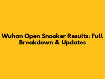 Wuhan Open Snooker Results: Full Breakdown & Updates