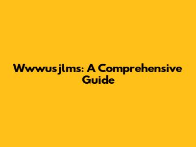 Wwwusjlms: A Comprehensive Guide