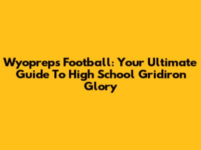 Wyopreps Football: Your Ultimate Guide To High School Gridiron Glory