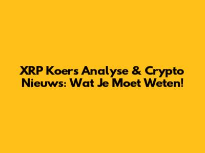 XRP Koers Analyse & Crypto Nieuws: Wat Je Moet Weten!