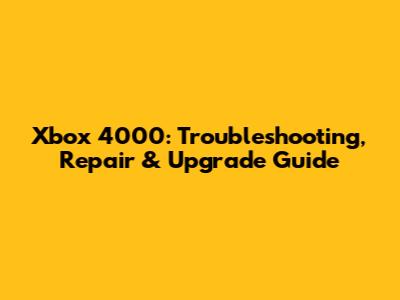 Xbox 4000: Troubleshooting, Repair & Upgrade Guide