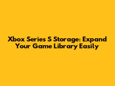 Xbox Series S Storage: Expand Your Game Library Easily