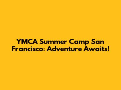 YMCA Summer Camp San Francisco: Adventure Awaits!