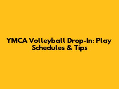 YMCA Volleyball Drop-In: Play Schedules & Tips