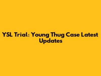 YSL Trial: Young Thug Case Latest Updates