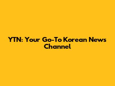 YTN: Your Go-To Korean News Channel