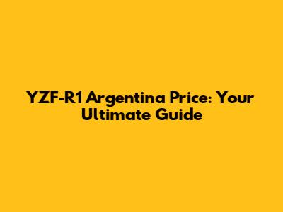 YZF-R1 Argentina Price: Your Ultimate Guide