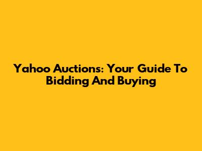 Yahoo Auctions: Your Guide To Bidding And Buying