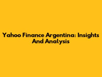 Yahoo Finance Argentina: Insights And Analysis