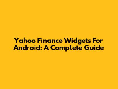 Yahoo Finance Widgets For Android: A Complete Guide