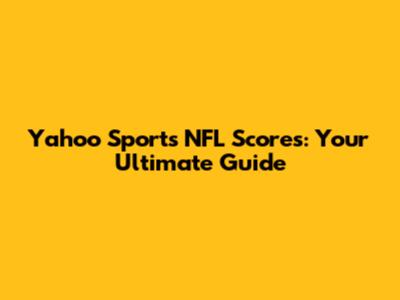 Yahoo Sports NFL Scores: Your Ultimate Guide