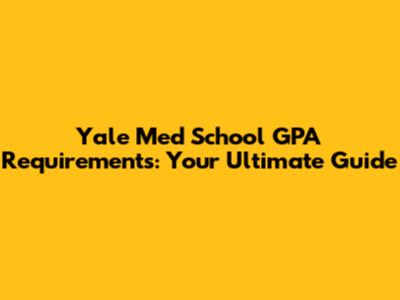 Yale Med School GPA Requirements: Your Ultimate Guide