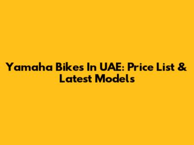 Yamaha Bikes In UAE: Price List & Latest Models