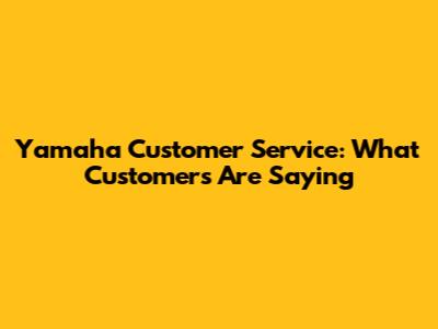 Yamaha Customer Service: What Customers Are Saying