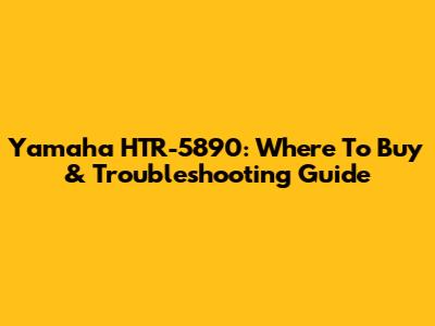 Yamaha HTR-5890: Where To Buy & Troubleshooting Guide