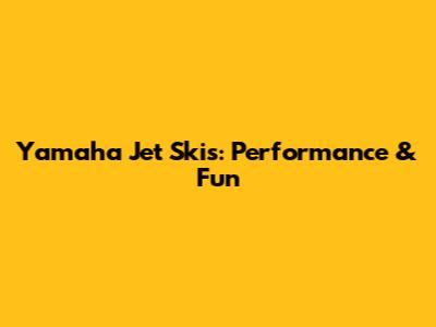 Yamaha Jet Skis: Performance & Fun