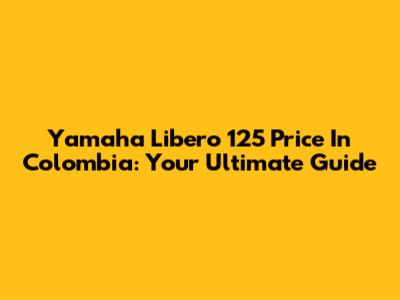 Yamaha Libero 125 Price In Colombia: Your Ultimate Guide