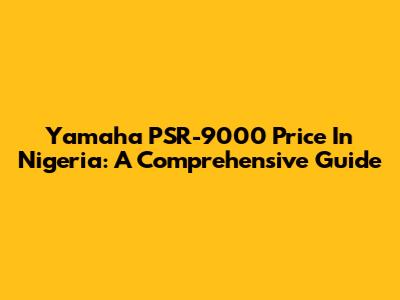Yamaha PSR-9000 Price In Nigeria: A Comprehensive Guide