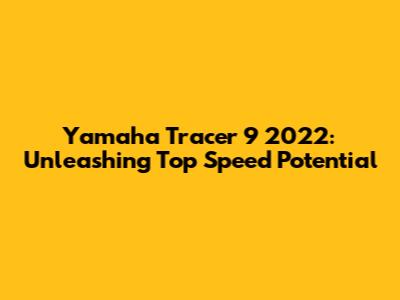 Yamaha Tracer 9 2022: Unleashing Top Speed Potential